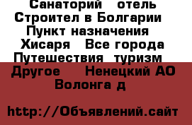 Санаторий - отель Строител в Болгарии › Пункт назначения ­ Хисаря - Все города Путешествия, туризм » Другое   . Ненецкий АО,Волонга д.